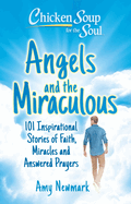 Chicken Soup for the Soul: Angels and the Miraculous: 101 Inspirational Stories of Faith, Miracles and Answered Prayers