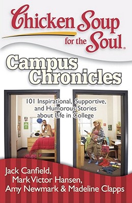 Chicken Soup for the Soul: Campus Chronicles: 101 Inspirational, Supportive, and Humorous Stories about Life in College - Canfield, Jack, and Hansen, Mark Victor, and Newmark, Amy