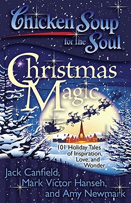 Chicken Soup for the Soul: Christmas Magic: 101 Holiday Tales of Inspiration, Love, and Wonder - Canfield, Jack, and Hansen, Mark Victor, and Newmark, Amy