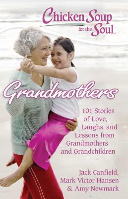 Chicken Soup for the Soul: Grandmothers: 101 Stories of Love, Laughs, and Lessons from Grandmothers and Grandchildren - Canfield, Jack, and Hansen, Mark Victor, and Newmark, Amy
