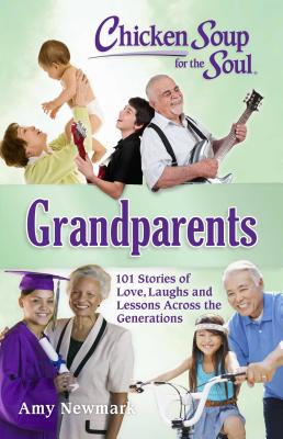 Chicken Soup for the Soul: Grandparents: 101 Stories of Love, Laughs and Lessons Across the Generations - Newmark, Amy