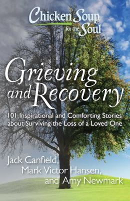 Chicken Soup for the Soul: Grieving and Recovery: 101 Inspirational and Comforting Stories about Surviving the Loss of a Loved One - Canfield, Jack, and Hansen, Mark Victor, and Newmark, Amy