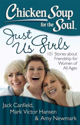 Chicken Soup for the Soul: Just Us Girls: 101 Stories about Friendship for Women of All Ages - Canfield, Jack, and Hansen, Mark Victor, and Newmark, Amy