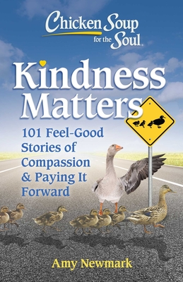 Chicken Soup for the Soul: Kindness Matters: 101 Feel-Good Stories of Compassion & Paying It Forward - Newmark, Amy