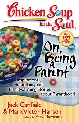 Chicken Soup for the Soul: On Being a Parent: Inspirational, Humorous, and Heartwarming Stories about Parenthood - Canfield, Jack, and Hansen, Mark Victor, and Newmark, Amy
