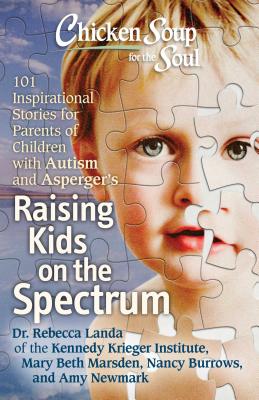 Chicken Soup for the Soul: Raising Kids on the Spectrum: 101 Inspirational Stories for Parents of Children with Autism and Asperger's - Landa, Rebecca Dr., and Marsden, Mary Beth, and Burrows, Nancy