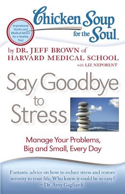 Chicken Soup for the Soul: Say Goodbye to Stress: Manage Your Problems, Big and Small, Every Day - Brown, Jeff, and Neporent, Liz, M.A.