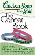 Chicken Soup for the Soul: The Cancer Book: 101 Stories of Courage, Support & Love