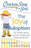 Chicken Soup for the Soul: The Joy of Adoption: 101 Stories about Forever Families and Meant-To-Be Kids