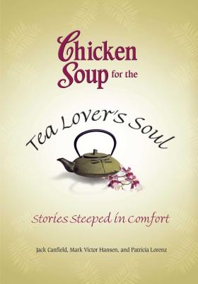 Chicken Soup for the Tea Lover's Soul: Stories Steeped in Comfort - Canfield, Jack, and Hansen, Mark Victor, and Lorenz, Patricia