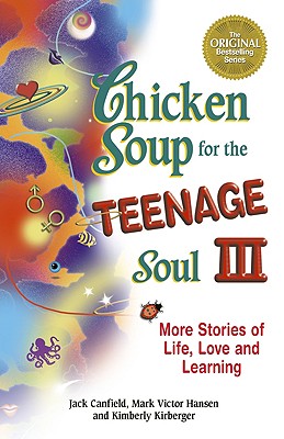 Chicken Soup for the Teenage Soul III: More Stories of Life, Love and Learning - Canfield, Jack, and Hansen, Mark Victor, and Kirberger, Kimberly