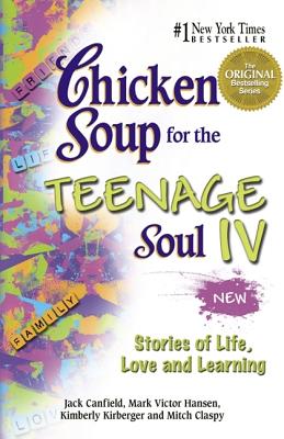 Chicken Soup for the Teenage Soul IV: More Stories of Life, Love and Learning - Canfield, Jack, and Hansen, Mark Victor, and Kirberger, Kimberly