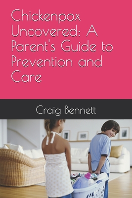 Chickenpox Uncovered: A Parent's Guide to Prevention and Care - Bennett, Craig