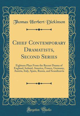 Chief Contemporary Dramatists, Second Series: Eighteen Plays from the Recent Drama of England, Ireland, America, France, Germany, Austria, Italy, Spain, Russia, and Scandinavia (Classic Reprint) - Dickinson, Thomas Herbert