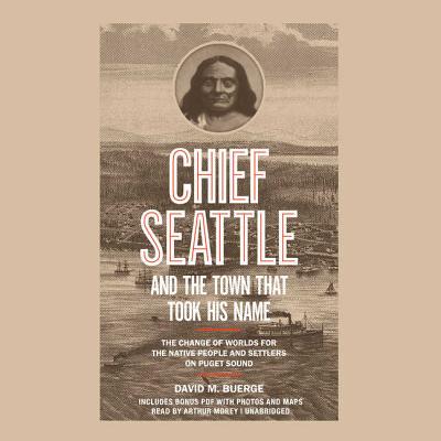 Chief Seattle and the Town That Took His Name: The Change of Worlds for the Native People and Settlers on Puget Sound - Buerge, David M