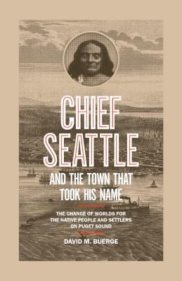 Chief Seattle and the Town That Took His Name: The Change of Worlds for the Native People and Settlers on Puget Sound - Buerge, David M.