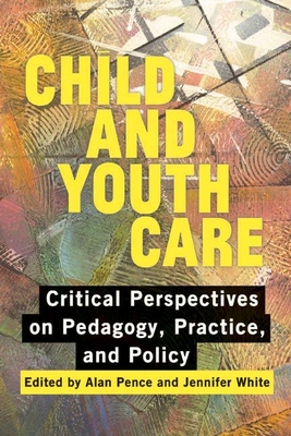 Child and Youth Care: Critical Perspectives on Pedagogy, Practice, and Policy - Pence, Alan, Dr. (Editor)