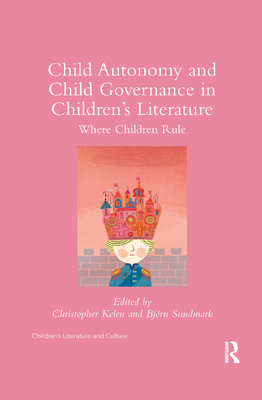 Child Autonomy and Child Governance in Children's Literature: Where Children Rule - Kelen, Christopher (Editor), and Sundmark, Bjorn (Editor)