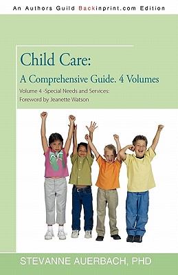 Child Care: A Comprehensive Guide. 4 Volumes Volume 4--Special Needs and Services: Foreword by Jeanette Watson - Auerbach, Stevanne, PH.D., and Stevanne Auerbach, PhD