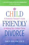 Child-Friendly Divorce: A Divorce(d) Therapist's Guide to Helping Your Children Thrive