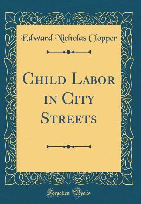 Child Labor in City Streets (Classic Reprint) - Clopper, Edward Nicholas