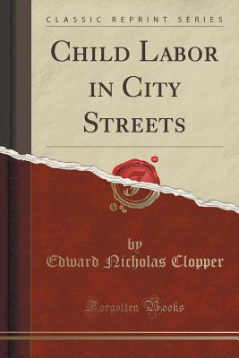 Child Labor in City Streets (Classic Reprint) - Clopper, Edward Nicholas