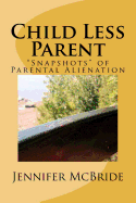Child Less Parent: Snapshots of Parental Alienation: Information for Divorced or Divorcing Parents