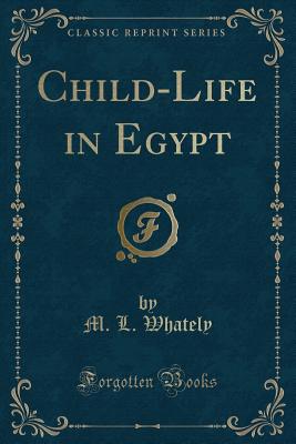 Child-Life in Egypt (Classic Reprint) - Whately, M L