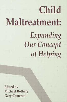 Child Maltreatment: Expanding Our Concept of Helping - Rothery, Michael (Editor), and Cameron, Gary (Editor)