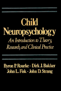 Child Neuropsychology: An Introduction to Theory, Research, & Clinical Practice - Rourke, Byron P, P, and Bakker, Dirk J, and Fisk, John L, Ph.D.