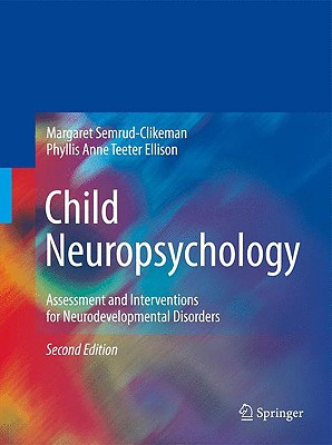 Child Neuropsychology: Assessment and Interventions for Neurodevelopmental Disorders - Semrud-Clikeman, Margaret, PhD, and Teeter Ellison, Phyllis Anne