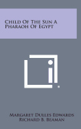 Child of the Sun a Pharaoh of Egypt - Edwards, Margaret Dulles, and Beaman, Richard B