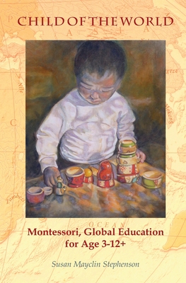 Child of the World: Montessori, Global Education for Age 3-12+ - Stephenson, Susan Mayclin