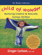 Child of Wonder: Nurturing Creative & Naturally Curious Children - Carlson, Ginger