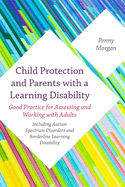 Child Protection and Parents with a Learning Disability: Good Practice for Assessing and Working with Adults - Including Autism Spectrum Disorders and Borderline Learning Disability