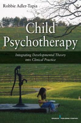 Child Psychotherapy: Integrating Developmental Theory Into Clinical Practice - Adler-Tapia, Robbie, PhD