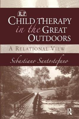 Child Therapy in the Great Outdoors: A Relational View - Santostefano, Sebastiano, Ph.D.