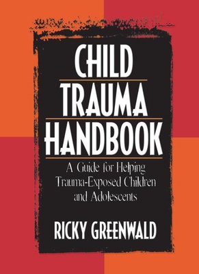 Child Trauma Handbook: A Guide for Helping Trauma-Exposed Children and Adolescents - Greenwald, Ricky