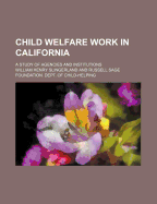 Child Welfare Work in California; A Study of Agencies and Institutions