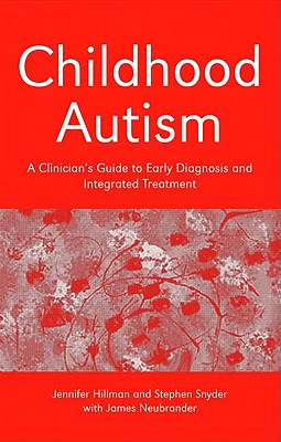 Childhood Autism: A Clinician's Guide to Early Diagnosis and Integrated Treatment - Hillman, Jennifer, and Snyder, Stephen, and Neubrander, James