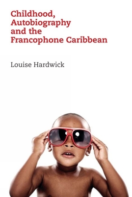 Childhood, Autobiography and the Francophone Caribbean - Hardwick, Louise