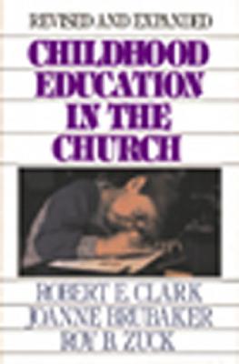 Childhood Education in the Church - Clark, Robert E, and Brubaker, Joanne, and Zuck, Roy B, Dr.