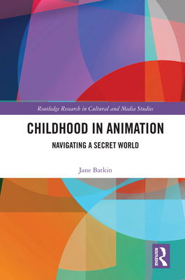 Childhood in Animation: Navigating a Secret World - Batkin, Jane