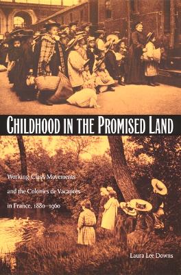 Childhood in the Promised Land: Working-Class Movements and the Colonies de Vacances in France, 1880-1960 - Downs, Laura Lee