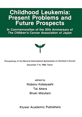 Childhood Leukemia: Present Problems and Future Prospects: Proceedings of the Second International Symposium on Children#x2019;s Cancer Tokyo, Japan, December 7-9, 1989 - Kobayashi, Noburo (Editor), and Akera, Tai (Editor), and Mizutani, Shuki (Editor)