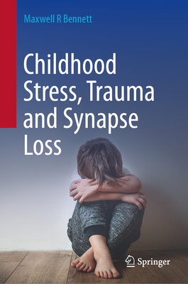 Childhood Stress, Trauma and Synapse Loss - Bennett, Maxwell R