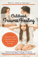 Childhood Trauma Healing: Understanding & Healing Traumatic Experiences that Affect Children's Wellbeing (Emotional Trauma and Recovery Guide)