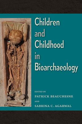 Children and Childhood in Bioarchaeology: Bioarchaeological Interpretations of the Human Past: Local, Regional, and Global Perspectives - Beauchesne, Patrick (Editor), and Agarwal, Sabrina C (Editor)