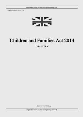 Children and Families Act 2014 (c. 6) - United Kingdom Legislation, and Uk Publishing, Grangis LLC