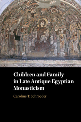 Children and Family in Late Antique Egyptian Monasticism - Schroeder, Caroline T